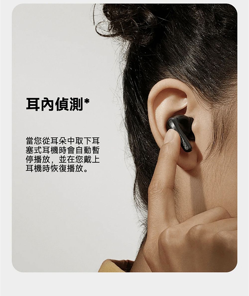 耳內偵測*當您從耳朵中取下耳塞式耳機時會自動暫停播放,並在您戴上耳機時恢復播放。