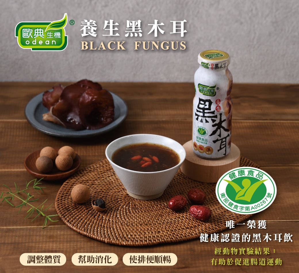 養生黑木耳odeanBLACK FUNGUS歐典生機健康食品健康食品衛部健食字第A00267號唯一榮獲健康認證的黑木耳飲經動物實驗結果:調整體質 幫助消化使排便順暢有助於促進腸道運動