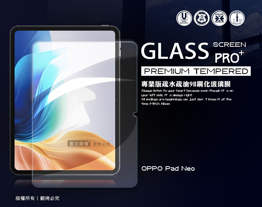 版權所有翻拷必究圖文版權權必究 |GLASSSCREENPREMIUM TEMPERED專業版疏水疏油9H鋼化玻璃膜Always lisen to your heart because even though  your left side  always rightAll endings are beginnings   don t know it at thetime-Mitch AlbomOPPO Pad Neo