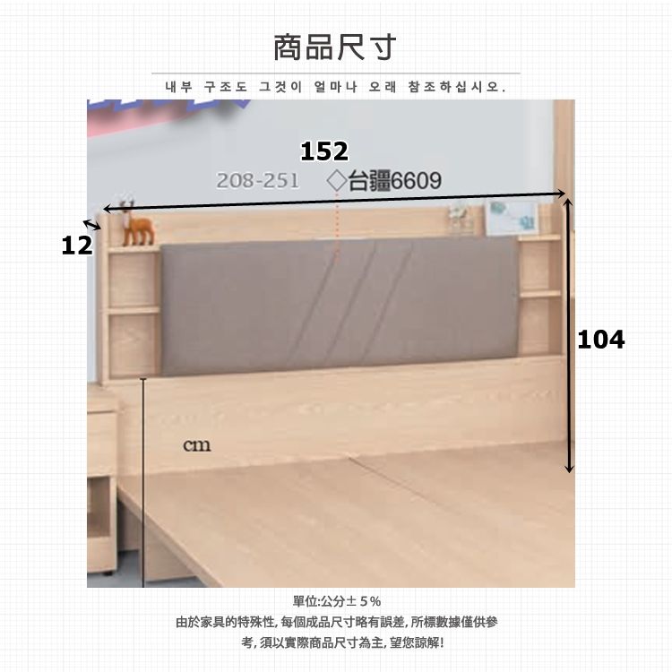 12商品尺寸내부 구조도 그것이 얼마나 오래 참조하십시오.cm208-251152◇台疆6609單位:公分±5%由於家具的特殊性,每個成品尺寸略有誤差,所標數據僅供參考,須以實際商品尺寸為主,望您諒解!104
