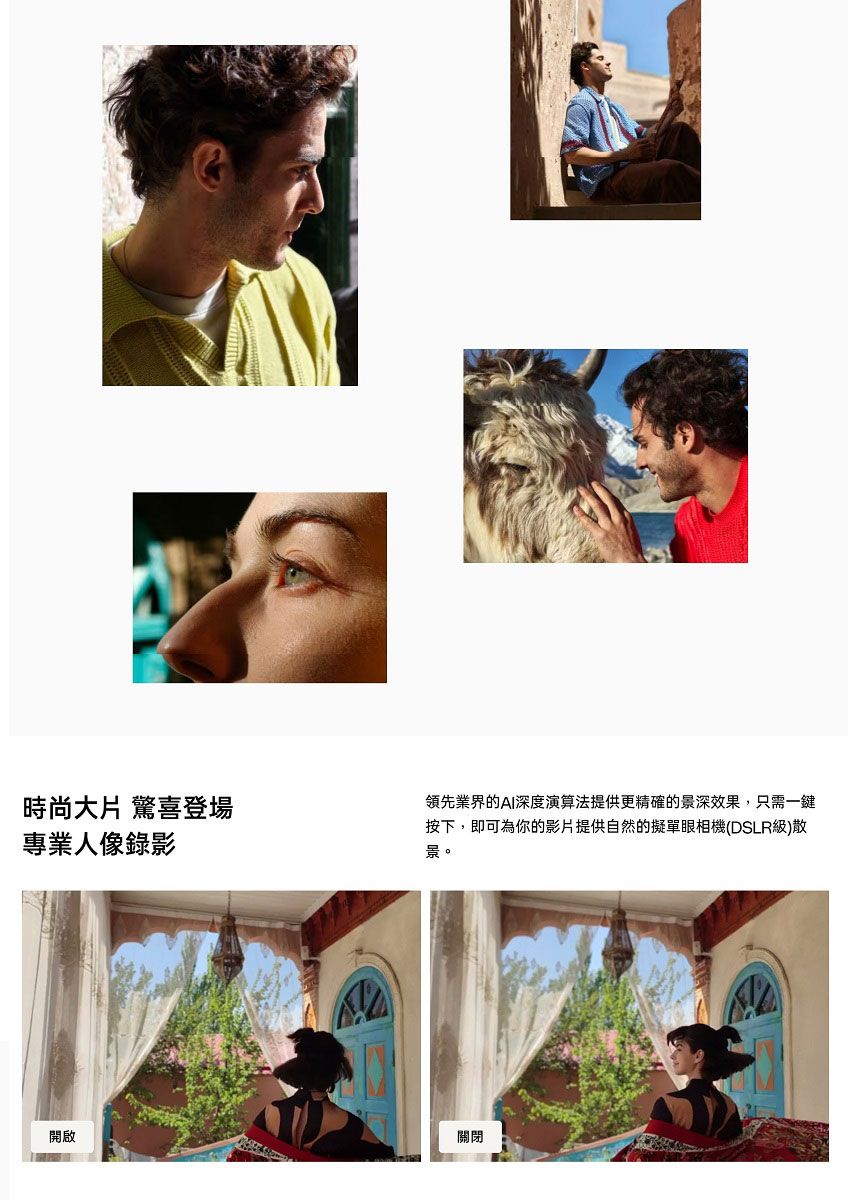 時尚大片 驚喜登場專業人像錄影領先業界的AI深度演算法提供更精確的景深效果,只需一鍵按下,即可為你的影片提供自然的擬單眼相機(DSLR級)散景。開啟關閉