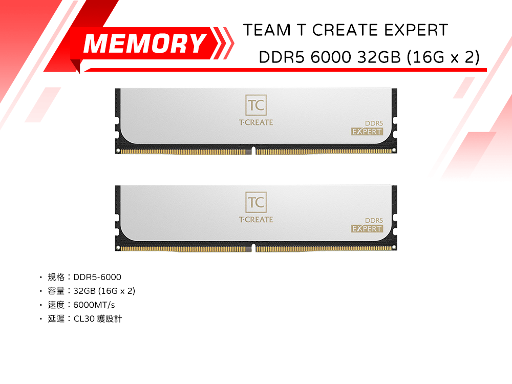 MEMORYDDR5600032GB (16G  2)6000MT/·延遲:CL30 護設計TEAM T CREATE EXPERTDDR5 6000 32GB (16G  2)TCREATETCT-CREATEDDR5EXPERTDDR5EXPERT