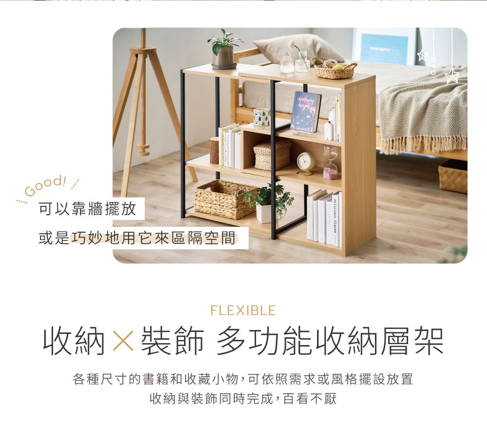 Good可以靠牆擺放或是巧妙地用它來區隔空間FLEXIBLE收納裝飾 多功能收納層架各種尺寸的書籍和收藏小物,可依照需求或風格擺設放置收納與裝飾同時完成,百看不厭