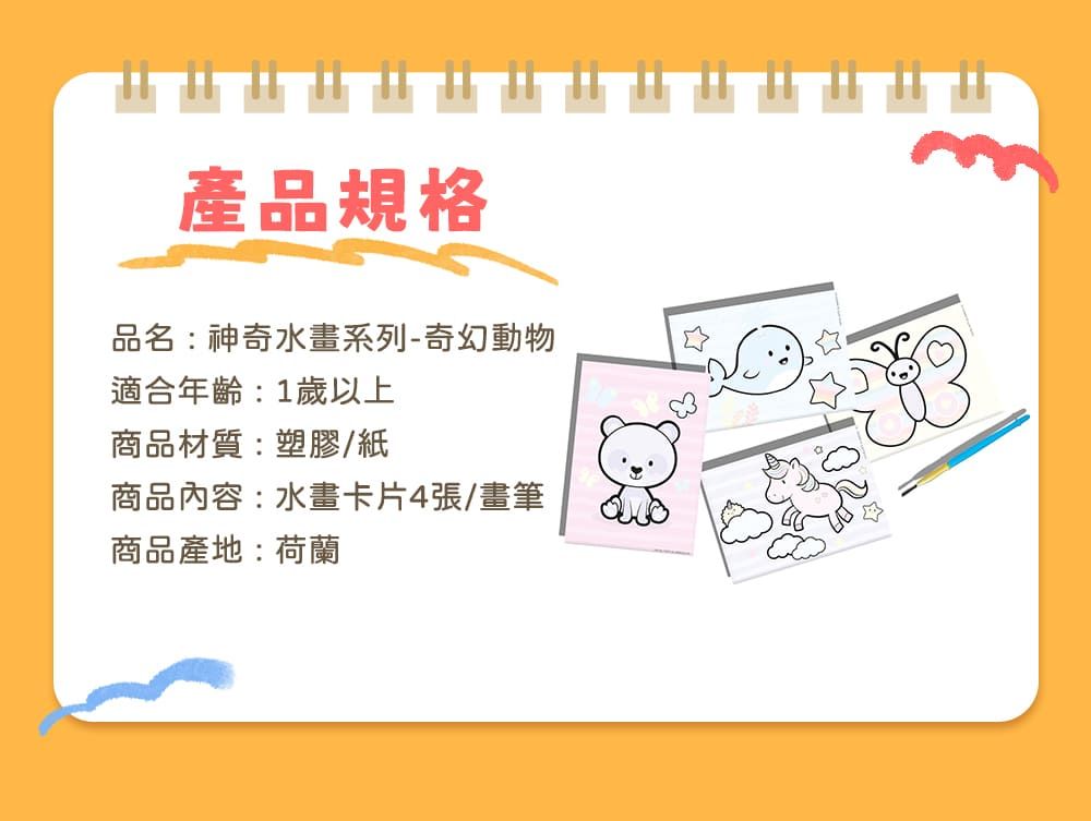產品規格品名:神奇水畫系列-奇幻動物適合年齡:1歲以上商品材質:塑膠/紙商品內容:水畫卡片4張/畫筆商品產地:荷蘭