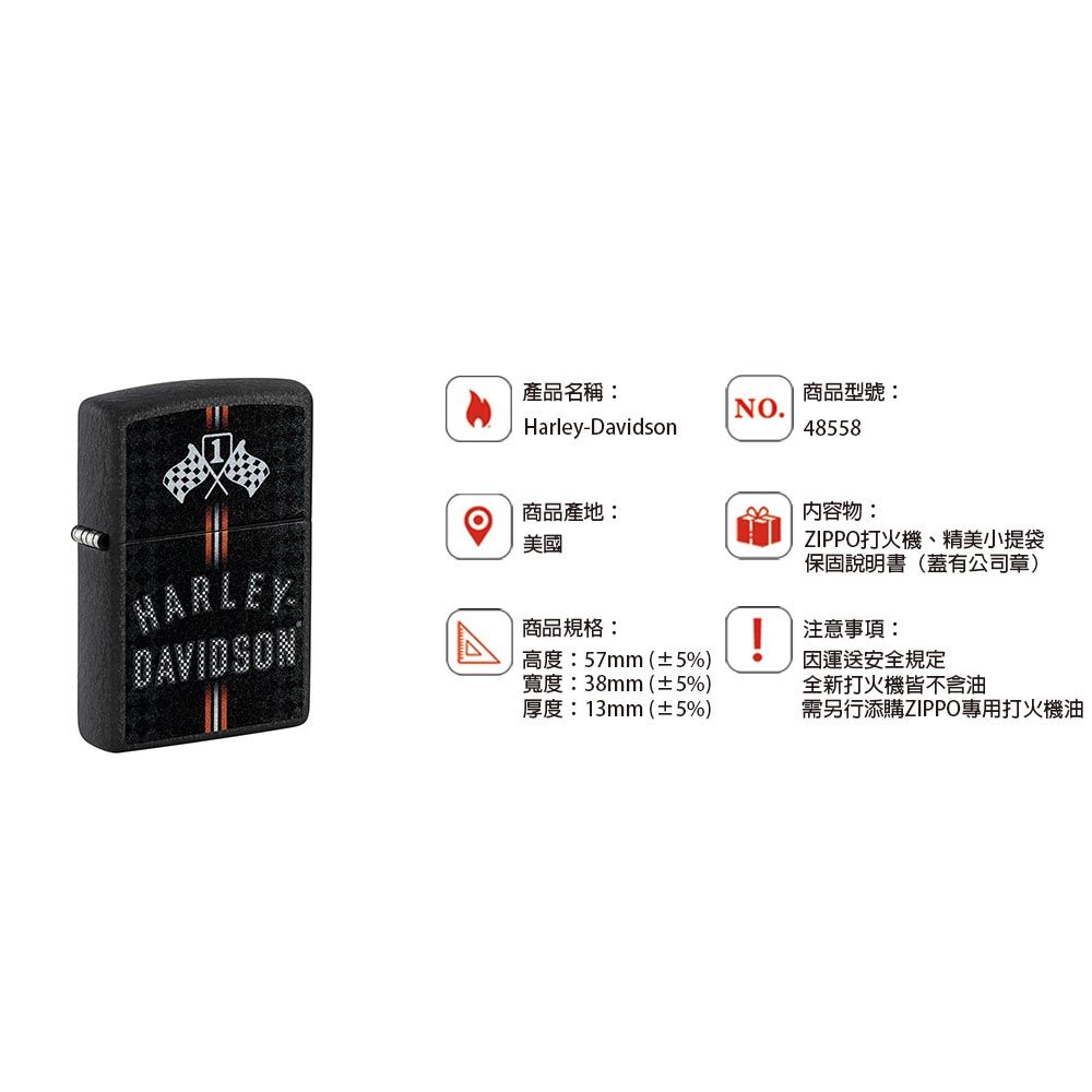 產品名稱:商品型號:NO.Harley-Davidson48558HARLEY DAVIDSON商品產地:美國商品規格:高度:57mm(±5%)寬度:38mm(±5%)厚度:13mm(±5%) 內容物:ZIPPO打火機、精美小提袋保固說明書(蓋有公司章)注意事項:運送安全規定全新打火機皆不含油需另行添購ZIPPO專用打火機油