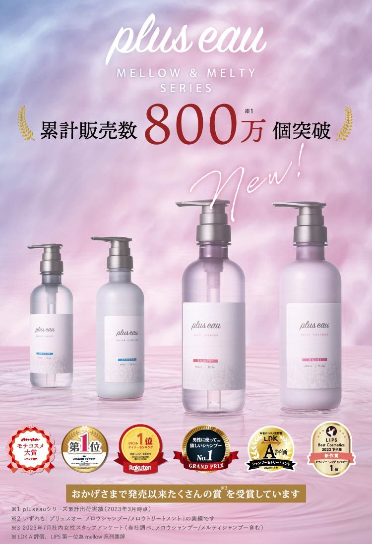 plus MELLOW & MELTYSERIES累計販売数 800万個突破plus eauplus eauplus plus eau モテ大賞第 位ランキングコスメランキングRakuten男性に使ってしいNo.LDKA評価GRAND PRIXシャンプー&トリートメント1月おかげさまで発売以来たくさんの賞を受賞しています1 pluseauシリーズ累計出荷実績 (023年3月時点)2 いずれも プリュスオーメロウシャンプー/メロウトリートメント」の実績です3 2023年7月社内女性スタッフアンケート (当社調べ、メロウシャンプー/メルティシャンプー含む) LDK A 評價 LIPS 第一位為 mellow 系列LIPSBest Cosmetics2022 新作シャンプー1位