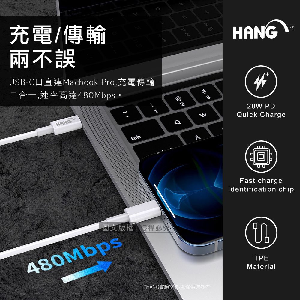 充電/傳輸兩不誤UB-C直連Macbook Pro,充電傳輸二合一,速率高達MbpsHANGtab圖文版權侵權必究480Mbps@2B42#8HANGAW*HANG實驗室數據,僅供您參考320W PDQuick ChargeFast chargeIdentification chipS0TPEMaterial