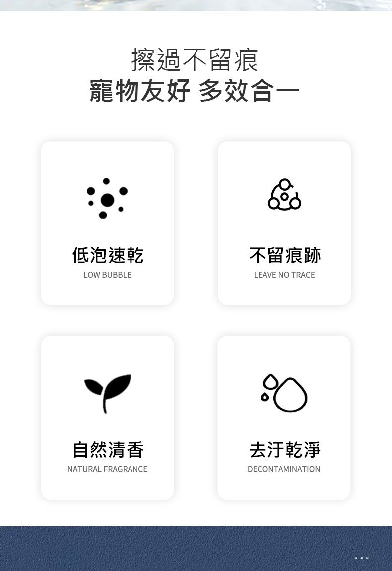 擦過不留痕寵物友好 多效合一低泡速乾不留痕跡LOW BUBBLELEAVE NO TRACE自然清香NATURAL FRAGRANCE去汙乾淨DECONTAMINATION