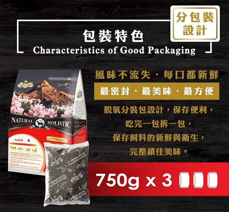 包裝設計包裝特色Characteristics of Good Packaging風味不流失每口都新鮮最密封最美味·最方便NATURALHOLISTICAdult脫氧分裝包設計,保存便利,吃完一包拆一包, BLUELV PRIME BLUE   PRIME BLUE  保存飼料的新鮮與衛生,完整鎖住美味。750g x 3