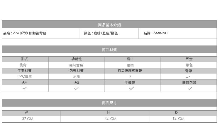商品基本介紹 品名:AM-0288 排後背包顏色:咖啡/藍色/橘色品牌:AMINAH商品材質形式功能性袋口五金後背便利實用壓扣銀色主要材質內裡材質狗釦伸縮式背帶背帶PVC皮革A4尼龍A5手機袋開放內袋37 CM商品尺寸H42CMD12 CM