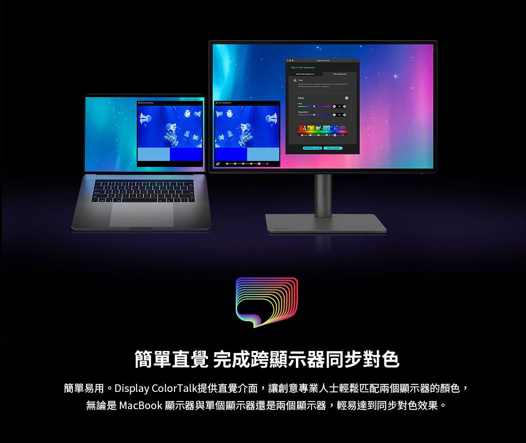 簡單直覺 完成跨顯示器同步對色簡單易用。Display ColorTalk提供直覺介面,讓創意專業人士輕鬆匹配兩個顯示器的顏色,無論是 MacBook 顯示器與單個顯示器還是兩個顯示器,輕易達到同步對色效果。