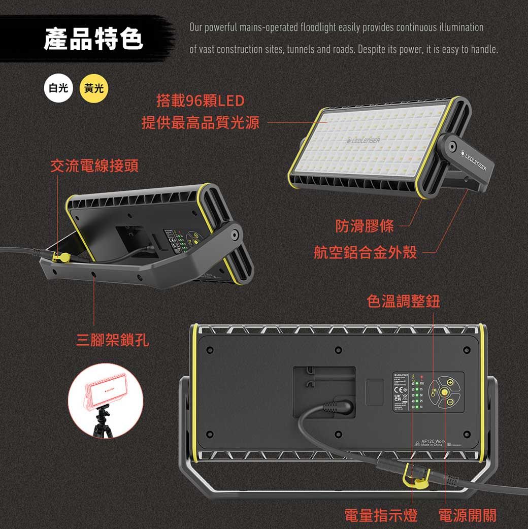 Our powerful mains-operated floodlight easily provides continuous illumination產品特色of vast construction sites, tunnels and roads. Despite its power, it is easy to handle.白光 黃光搭載96顆LED提供最高品質光源LEDLENSER交流電線接頭三腳架鎖孔防滑膠條航空鋁合金外殼色溫調整鈕AF12C Work電量指示燈 電源開關