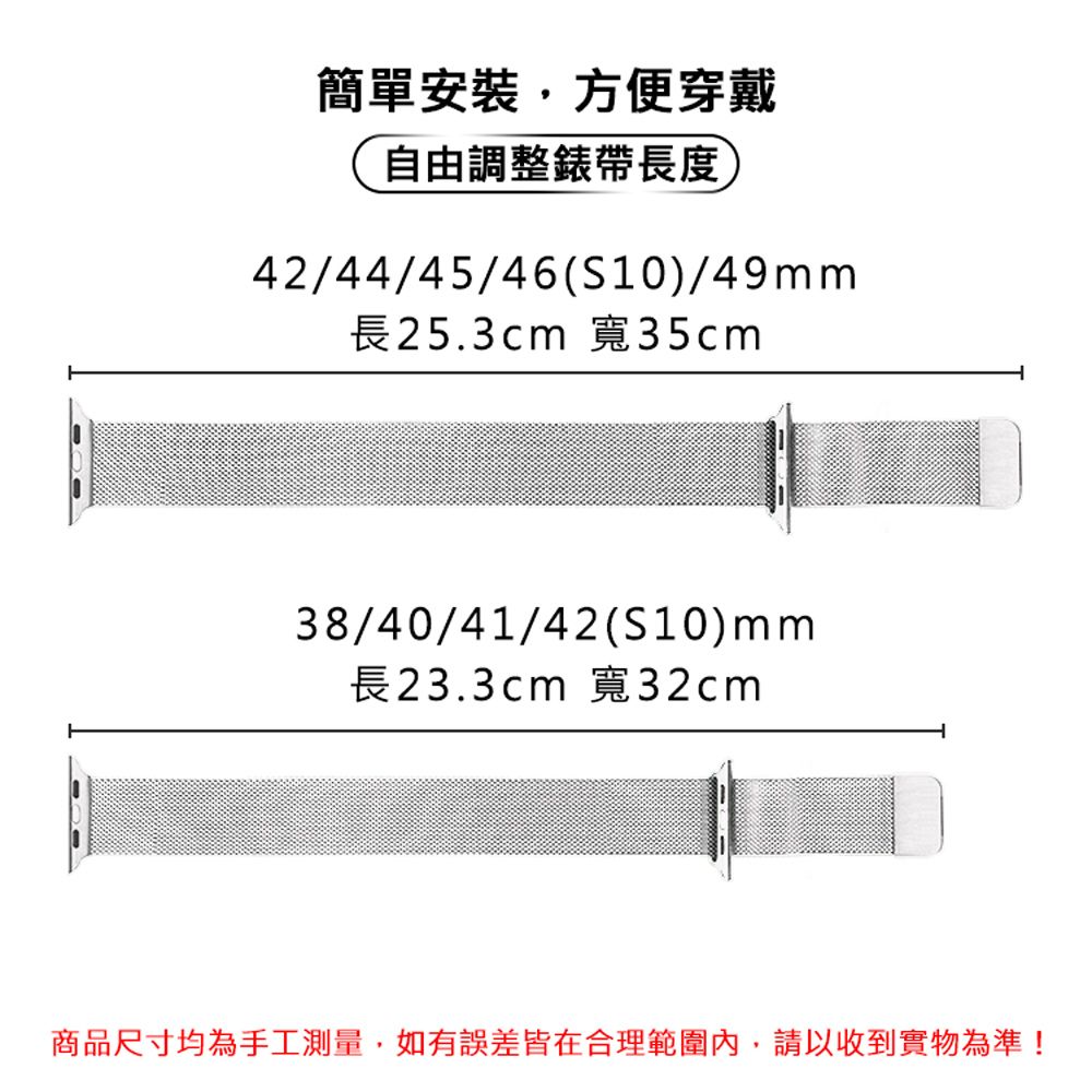 簡單安裝,方便穿戴自由調整錶帶長度42/44/45/46(S10)/49長25.3cm 寬35cm38/40/41/42(S10)mm長23.3cm 寬32cm商品尺寸均為手工測量,如有誤差皆在合理範圍內,請以收到實物為準!