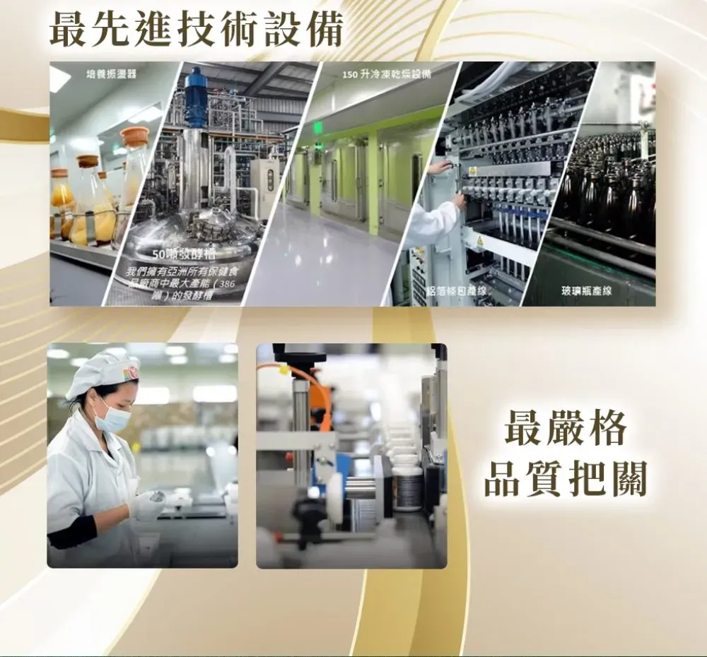 最先進技術設備培養振盪器50噸發酵我們擁有亞洲所有保健食廠商中最大 (386)的發酵150冷凍乾燥設備鋁箔玻璃瓶產線最嚴格品質把關